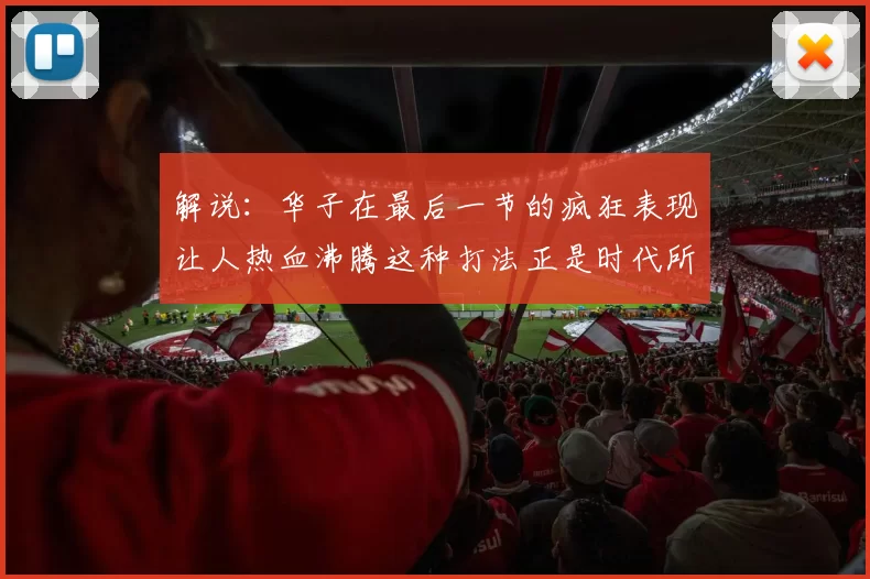解说：华子在最后一节的疯狂表现让人热血沸腾这种打法正是时代所需