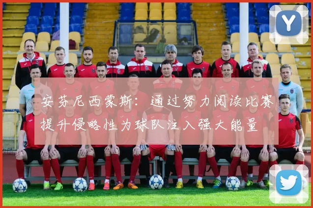 安芬尼西蒙斯：通过努力阅读比赛提升侵略性为球队注入强大能量