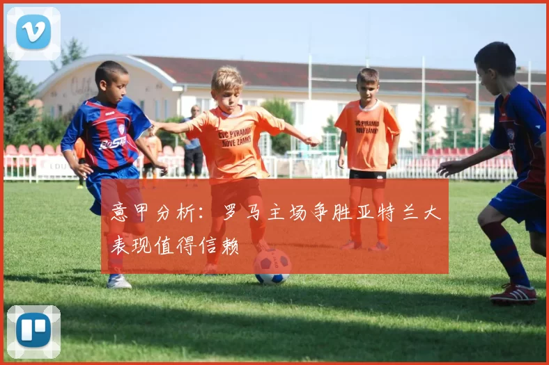 意甲分析：罗马主场争胜亚特兰大表现值得信赖