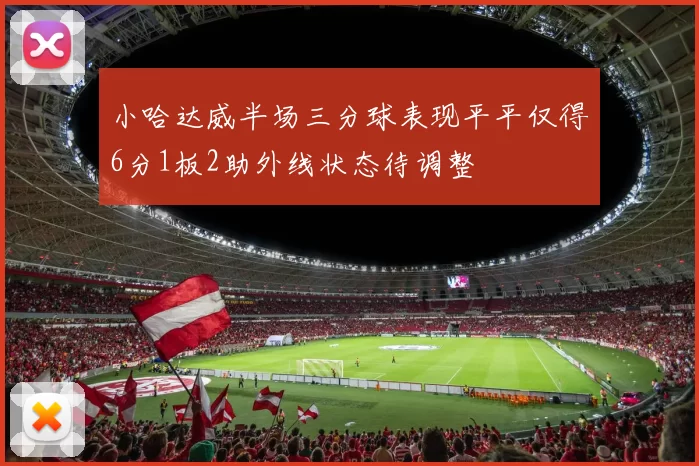 小哈达威半场三分球表现平平仅得6分1板2助外线状态待调整