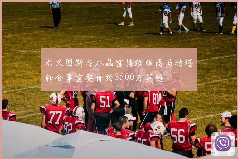 尤文图斯与水晶宫持续磋商马特塔转会事宜要价约3500万英镑