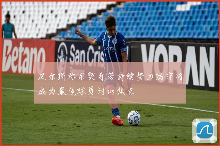 皮尔斯称东契奇若持续努力防守将成为最佳球员讨论焦点