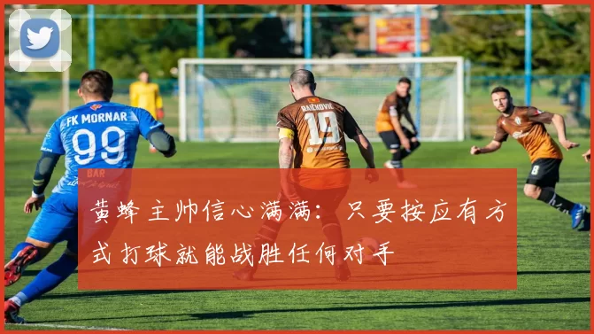 黄蜂主帅信心满满：只要按应有方式打球就能战胜任何对手